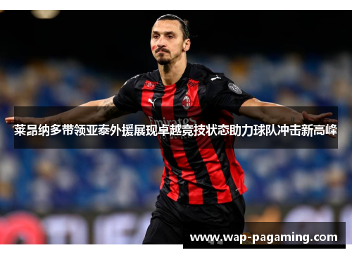 莱昂纳多带领亚泰外援展现卓越竞技状态助力球队冲击新高峰 莱昂纳多带领亚泰外援展现卓越竞技状态助力球队冲击新高峰