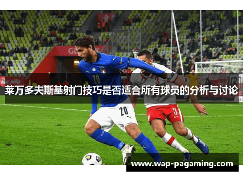 莱万多夫斯基射门技巧是否适合所有球员的分析与讨论 莱万多夫斯基射门技巧是否适合所有球员的分析与讨论