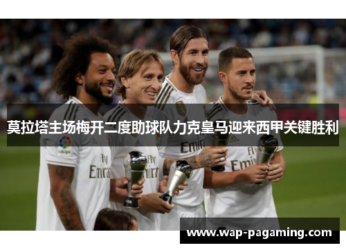 莫拉塔主场梅开二度助球队力克皇马迎来西甲关键胜利 莫拉塔主场梅开二度助球队力克皇马迎来西甲关键胜利
