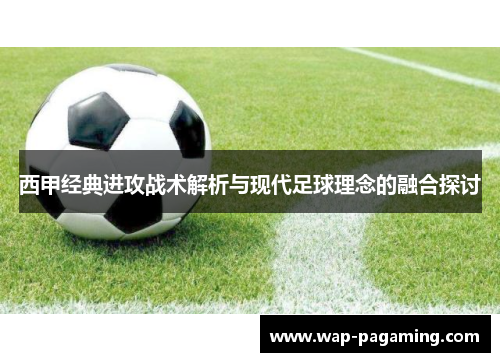 西甲经典进攻战术解析与现代足球理念的融合探讨