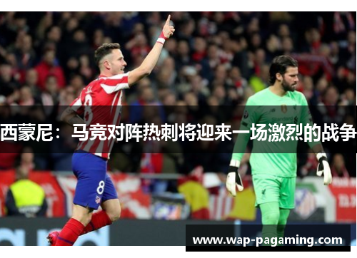 西蒙尼:马竞对阵热刺将迎来一场激烈的战争 西蒙尼:马竞对阵热刺将迎来一场激烈的战争