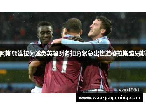 阿斯顿维拉为避免英超财务扣分紧急出售道格拉斯路易斯
