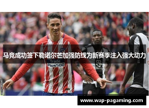 马竞成功签下勒诺尔芒加强防线为新赛季注入强大动力
