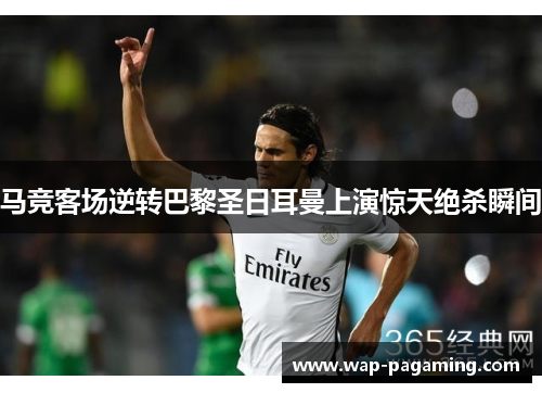 马竞客场逆转巴黎圣日耳曼上演惊天绝杀瞬间