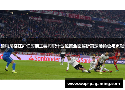 鲁梅尼格在拜仁时期主要司职什么位置全面解析其球场角色与贡献