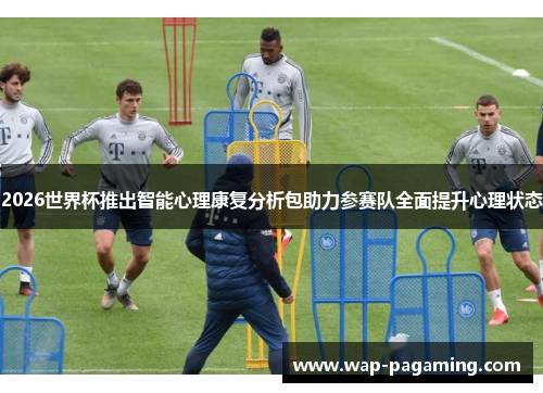 2026世界杯推出智能心理康复分析包助力参赛队全面提升心理状态 2026世界杯推出智能心理康复分析包助力参赛队全面提升心理状态