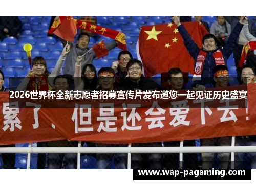 2026世界杯全新志愿者招募宣传片发布邀您一起见证历史盛宴 2026世界杯全新志愿者招募宣传片发布邀您一起见证历史盛宴