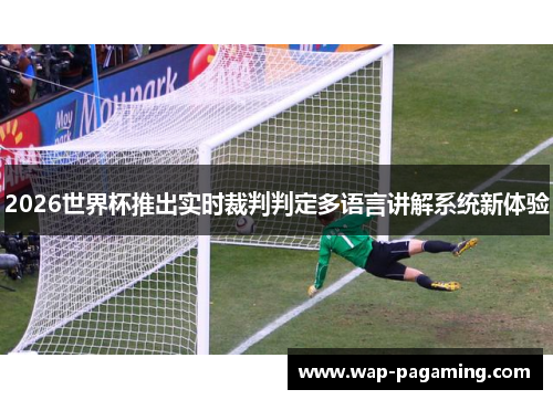 2026世界杯推出实时裁判判定多语言讲解系统新体验 2026世界杯推出实时裁判判定多语言讲解系统新体验