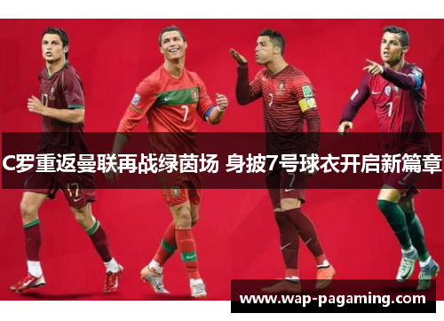 C罗重返曼联再战绿茵场 身披7号球衣开启新篇章