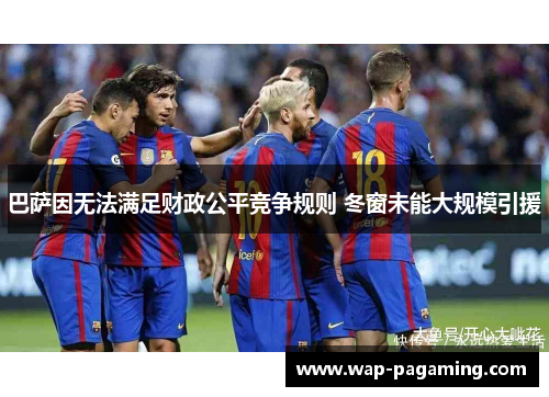 巴萨因无法满足财政公平竞争规则 冬窗未能大规模引援 巴萨因无法满足财政公平竞争规则 冬窗未能大规模引援