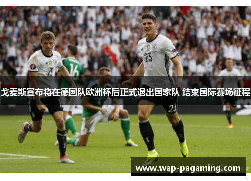 戈麦斯宣布将在德国队欧洲杯后正式退出国家队 结束国际赛场征程