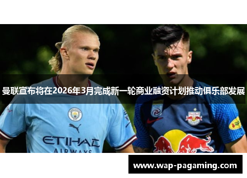 曼联宣布将在2026年3月完成新一轮商业融资计划推动俱乐部发展