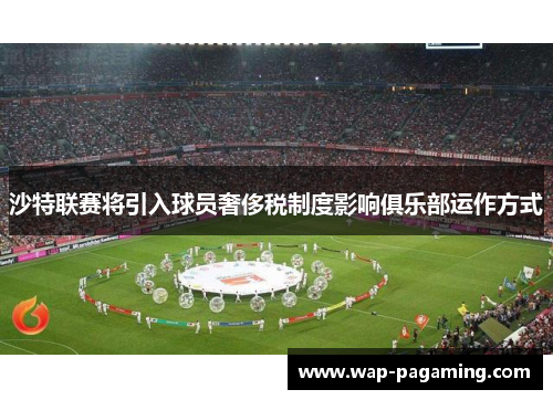 沙特联赛将引入球员奢侈税制度影响俱乐部运作方式