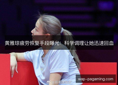 黄雅琼疲劳恢复手段曝光:科学调理让她迅速回血 黄雅琼疲劳恢复手段曝光:科学调理让她迅速回血