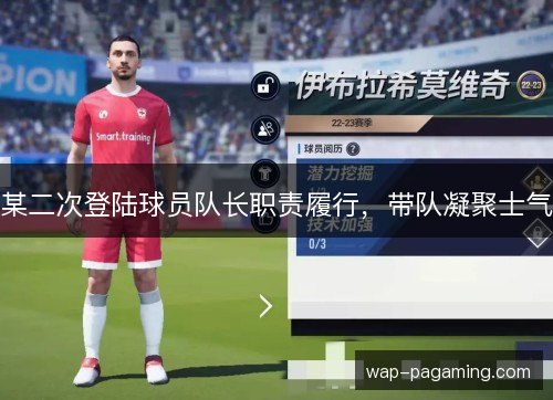 某二次登陆球员队长职责履行,带队凝聚士气 某二次登陆球员队长职责履行,带队凝聚士气