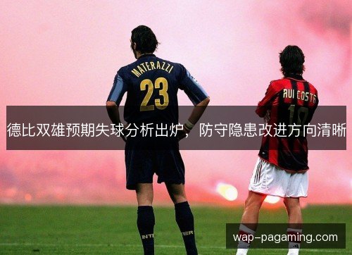 德比双雄预期失球分析出炉,防守隐患改进方向清晰 德比双雄预期失球分析出炉,防守隐患改进方向清晰