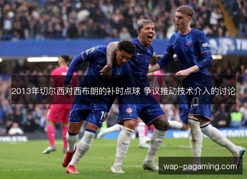 2013年切尔西对西布朗的补时点球 争议推动技术介入的讨论